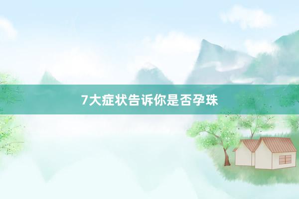 7大症状告诉你是否孕珠