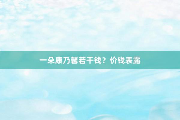 一朵康乃馨若干钱？价钱表露